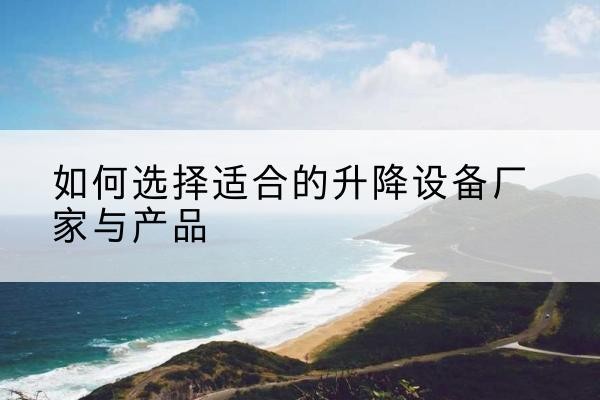 阿荣旗电动升降平台厂家-如何选择适合的升降设备厂家与产品