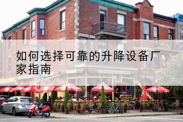阿荣旗电动升降机厂家-如何选择可靠的升降设备厂家指南