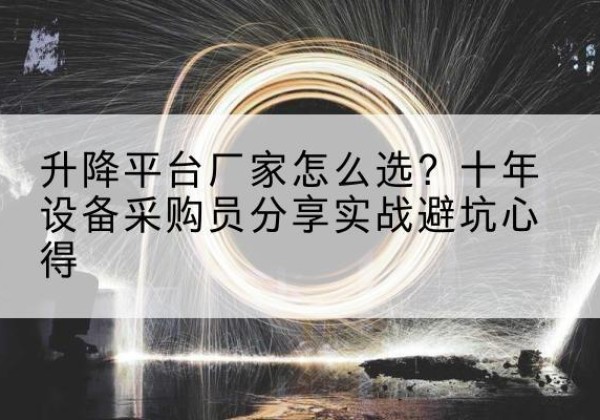 阿荣旗升降平台厂家-怎么选？十年设备采购员分享实战避坑心得