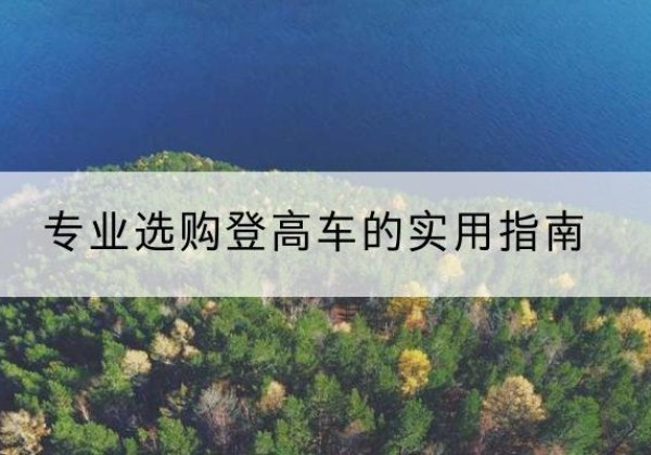 阿荣旗电动登高车厂家推荐-专业选购登高车的实用指南