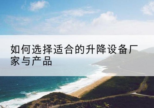 阿荣旗电动升降平台厂家-如何选择适合的升降设备厂家与产品